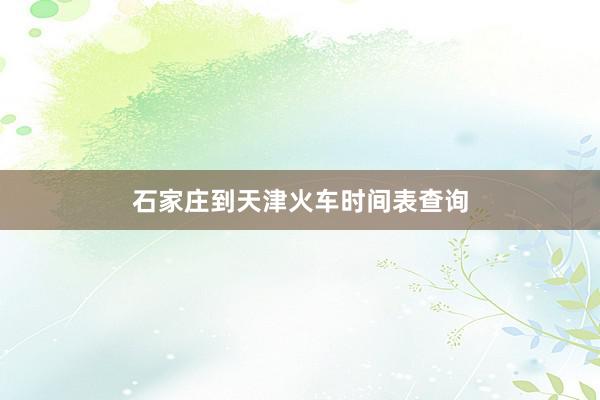 石家庄到天津火车时间表查询