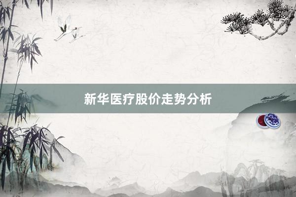 新华医疗股价走势分析