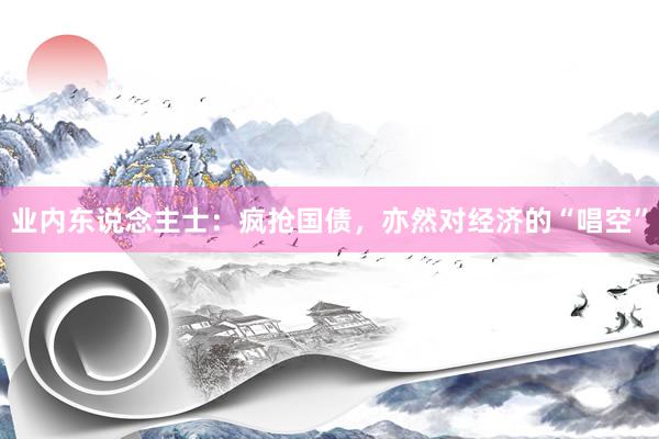 业内东说念主士：疯抢国债，亦然对经济的“唱空”