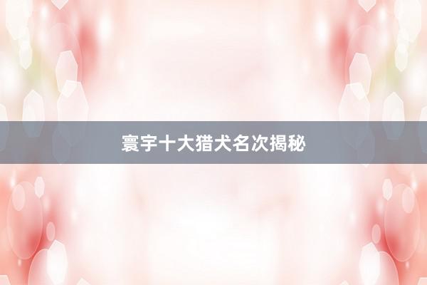 寰宇十大猎犬名次揭秘